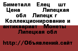 Биметалл - Елец 90 шт. › Цена ­ 2 250 - Липецкая обл., Липецк г. Коллекционирование и антиквариат » Монеты   . Липецкая обл.